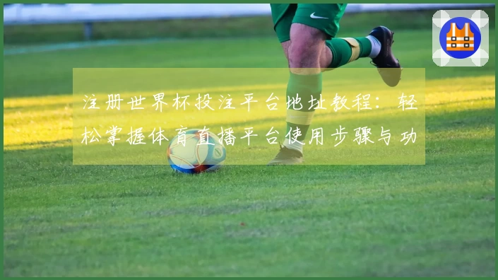 注册世界杯投注平台地址教程:轻松掌握体育直播平台使用步骤与功能介绍
