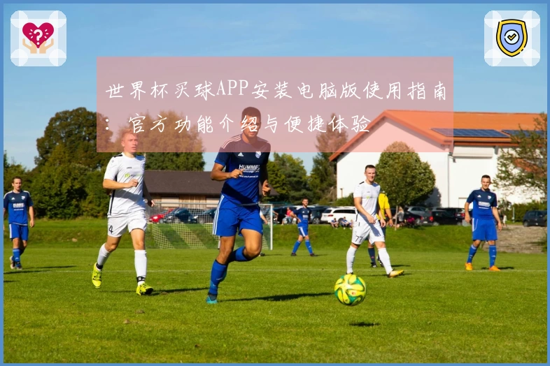 世界杯买球APP安装电脑版使用指南:官方功能介绍与便捷体验