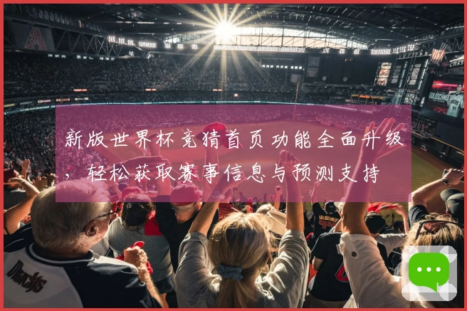 新版世界杯竞猜首页功能全面升级，轻松获取赛事信息与预测支持