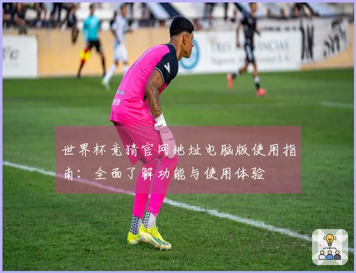 世界杯竞猜官网地址电脑版使用指南：全面了解功能与使用体验