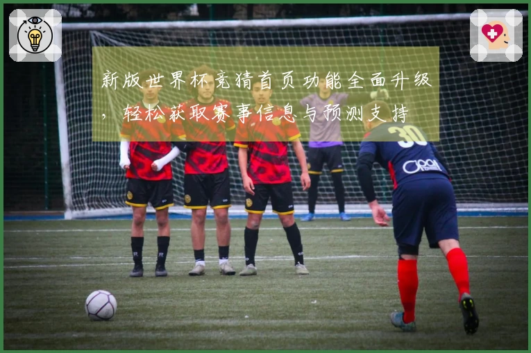新版世界杯竞猜首页功能全面升级,轻松获取赛事信息与预测支持