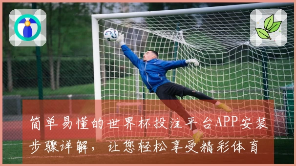简单易懂的世界杯投注平台APP安装步骤详解，让您轻松享受精彩体育直播
