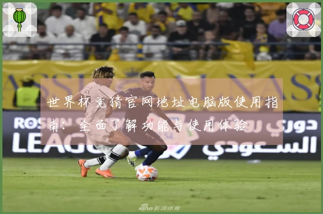 世界杯竞猜官网地址电脑版使用指南：全面了解功能与使用体验